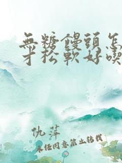 无糖馒头怎么做才松软好吃