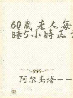 60岁老人每天睡5小时正常吗