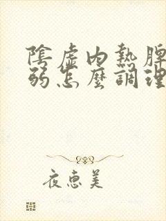 阴虚内热脾胃虚弱怎么调理