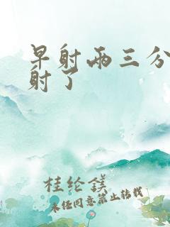 早射两三分钟就射了