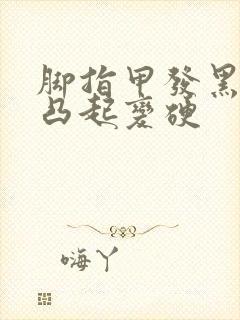 脚指甲发黑变厚凸起变硬