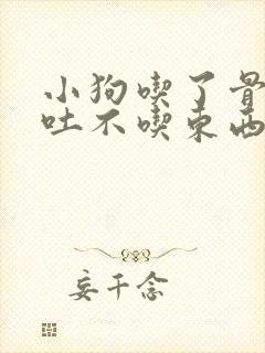 小狗吃了骨头呕吐不吃东西没精神怎么办