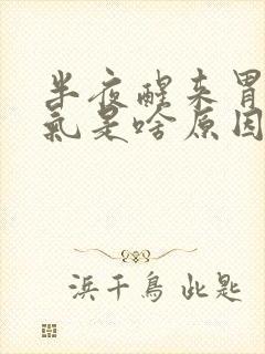 半夜醒来胃部胀气是啥原因