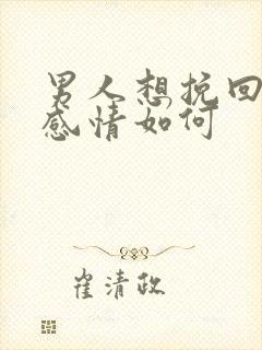 男人想挽回一段感情如何