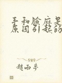 手和脸麻是什么原因引起的,怎么解决