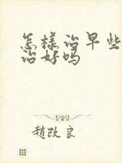 怎样治早些泄能治好吗