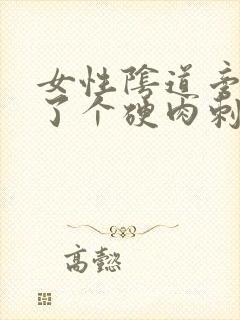 女性阴道旁边长了个硬肉刺