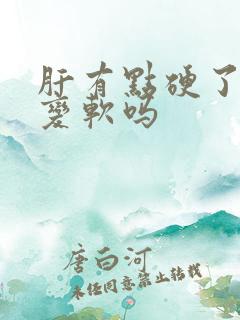 肝有点硬了还能变软吗