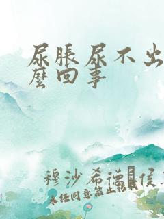 尿胀尿不出是怎么回事