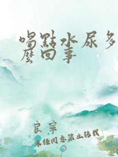 喝点水尿多是怎么回事