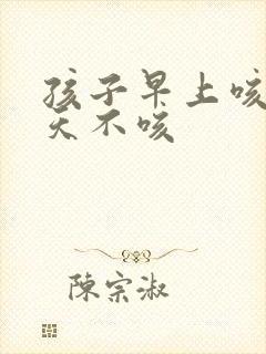 孩子早上咳嗽白天不咳