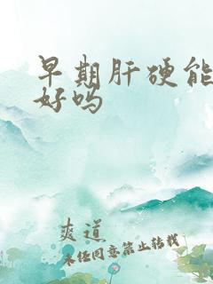 早期肝硬能治的好吗