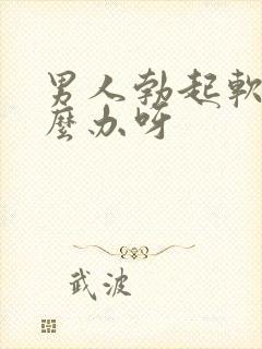 男人勃起软了怎么办呀