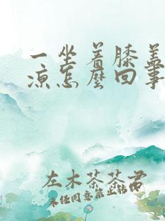 一坐着膝盖就发凉怎么回事