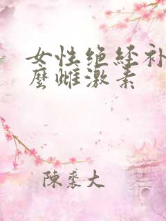 女性绝经补充什么雌激素