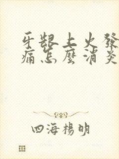 牙龈上火发炎肿痛怎么消炎最快