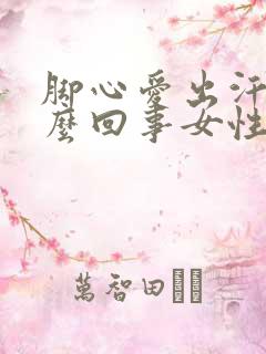 脚心爱出汗是怎么回事女性