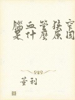 脑血管狭窄堵塞是什么原因引起的