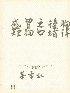 感冒之后胸闷气短胸口堵得慌怎么回事