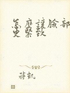 怎么让脸部皮肤更紧致