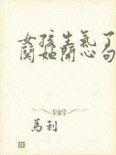 女孩生气了怎么哄她开心句子