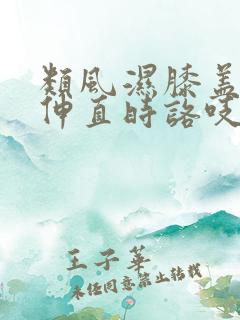 类风湿膝盖弯曲伸直时咯吱响