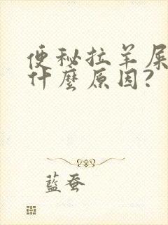 便秘拉羊屎蛋是什么原因?