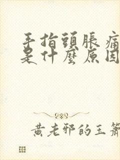 手指头胀痛发麻是什么原因引起的