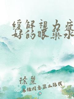 缓解视力疲劳最好的眼药水