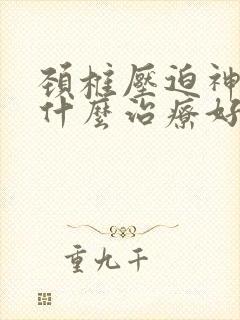 颈椎压迫神经用什么治疗好