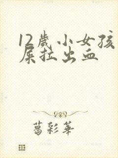 12岁小女孩拉屎拉出血