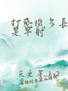 打飞机多长时间是早射