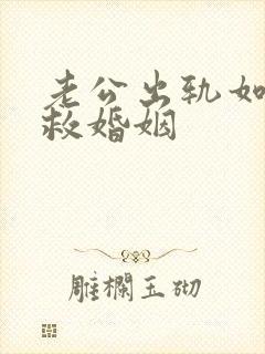 老公出轨如何挽救婚姻