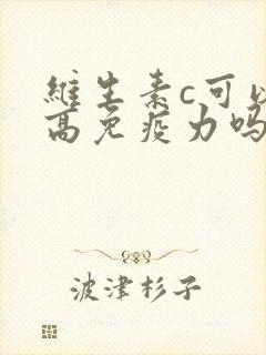 维生素c可以提高免疫力吗?