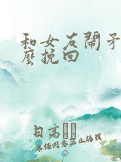 和女友闹矛盾怎么挽回