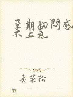 孕期胸闷感觉喘不上气