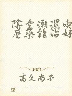 阴囊潮湿吃点什么药能治好