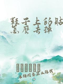 鞋子上的贴纸胶怎么去掉