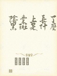 阴囊上长了很多黑斑是什么原因