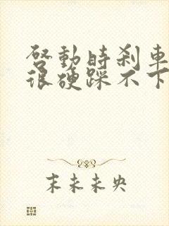 启动时刹车突然很硬踩不下去