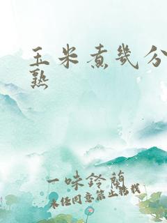 玉米煮几分钟能熟