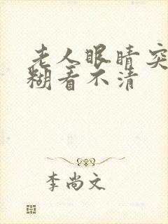 老人眼睛突然模糊看不清