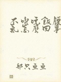 不吃晚饭腹部胀气怎么回事