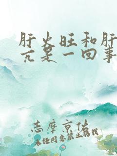 肝火旺和肝阳上亢是一回事吗