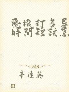 飞机打多导致的时间短该怎么办