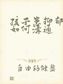 孩子患抑郁父母如何沟通