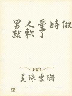 男人爱时做一半就软了