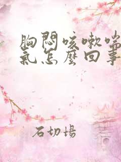 胸闷咳嗽喘不上气怎么回事