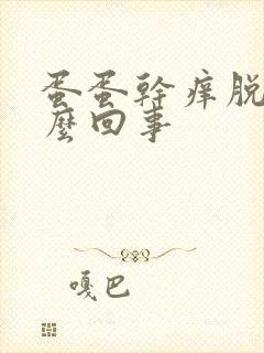 蛋蛋干痒脱皮怎么回事