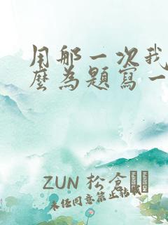 用那一次我真什么为题写一篇600字的作文